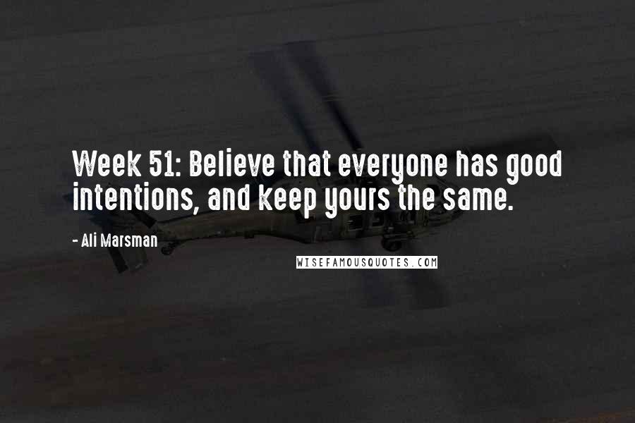 Ali Marsman quotes: Week 51: Believe that everyone has good intentions, and keep yours the same.