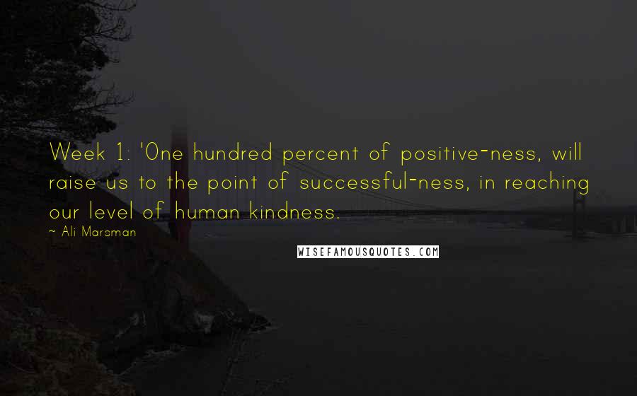 Ali Marsman quotes: Week 1: 'One hundred percent of positive-ness, will raise us to the point of successful-ness, in reaching our level of human kindness.