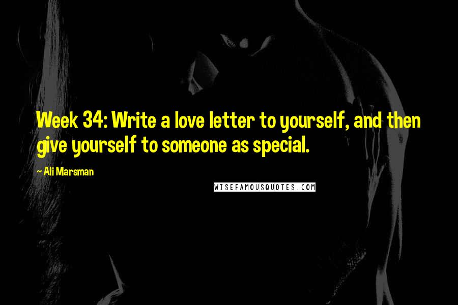 Ali Marsman quotes: Week 34: Write a love letter to yourself, and then give yourself to someone as special.