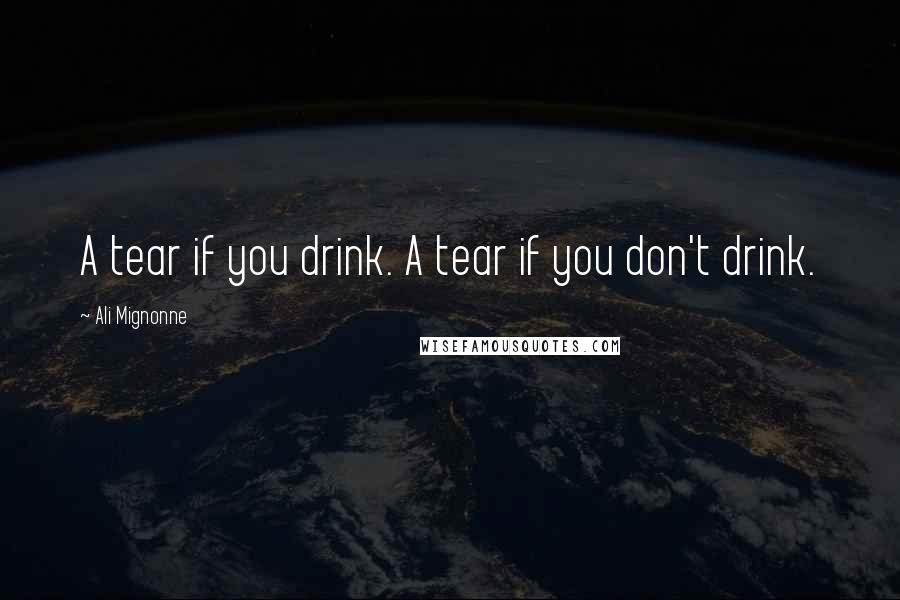 Ali Mignonne quotes: A tear if you drink. A tear if you don't drink.