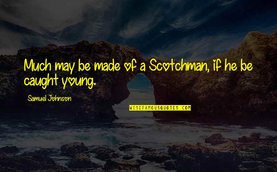 Ali Mohammadi Quotes By Samuel Johnson: Much may be made of a Scotchman, if