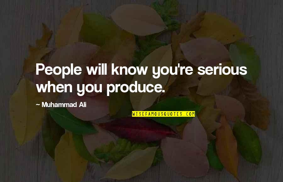 Ali Muhammad Quotes By Muhammad Ali: People will know you're serious when you produce.
