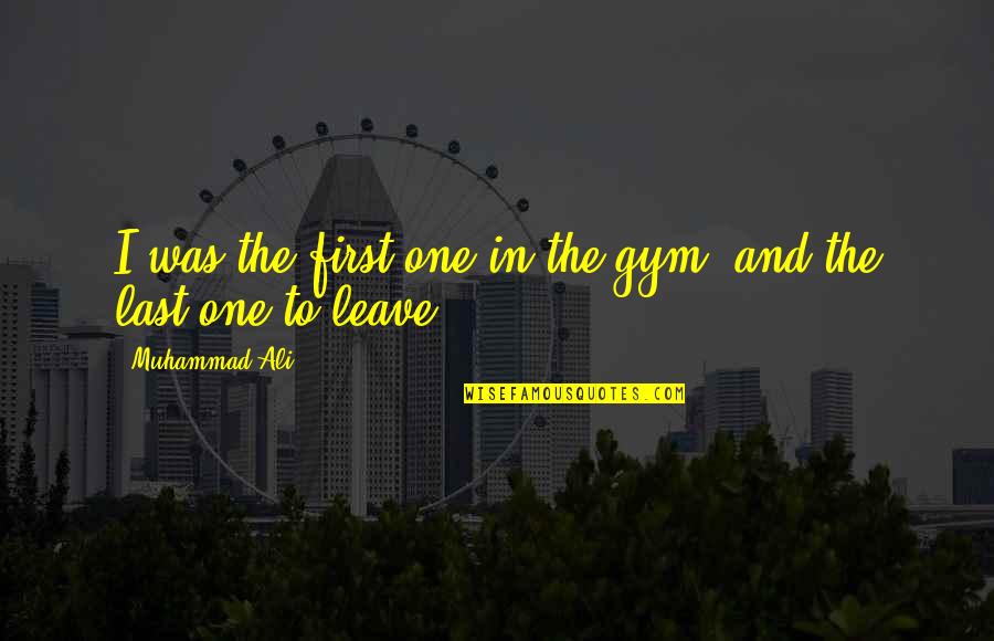 Ali Muhammad Quotes By Muhammad Ali: I was the first one in the gym,