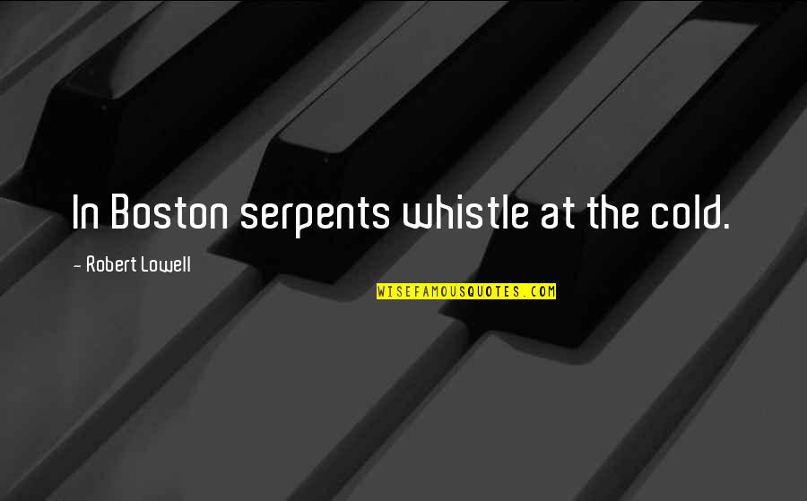 Ali Mushkil Kusha Quotes By Robert Lowell: In Boston serpents whistle at the cold.