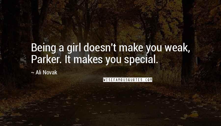 Ali Novak quotes: Being a girl doesn't make you weak, Parker. It makes you special.