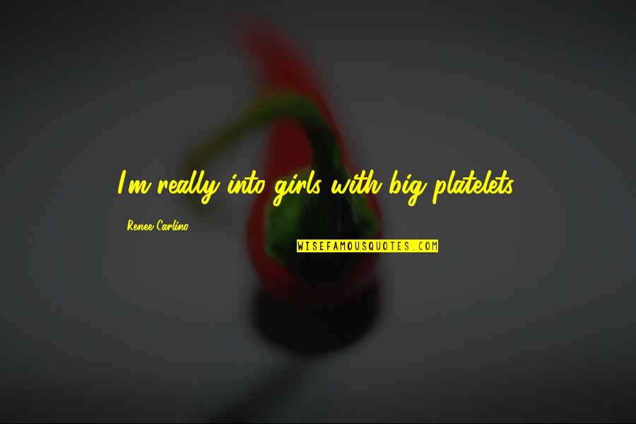 Ali Primera Quotes By Renee Carlino: I'm really into girls with big platelets. Ali Primera Quotes By Renee Carlino: I'm really into girls with big platelets.
