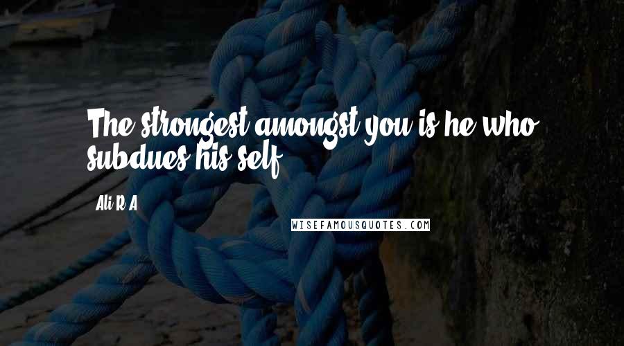 Ali R.A quotes: The strongest amongst you is he who subdues his self