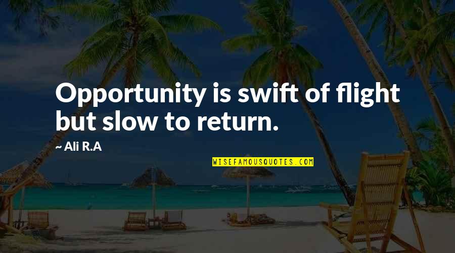 Ali R.a Quotes By Ali R.A: Opportunity is swift of flight but slow to