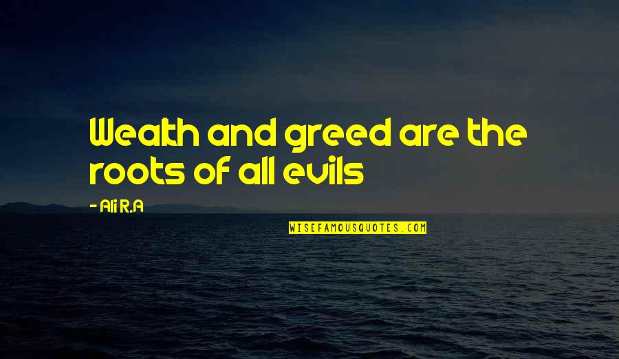 Ali R.a Quotes By Ali R.A: Wealth and greed are the roots of all