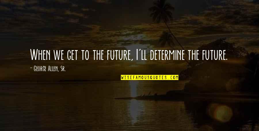Ali Ra Quotes By George Allen, Sr.: When we get to the future, I'll determine