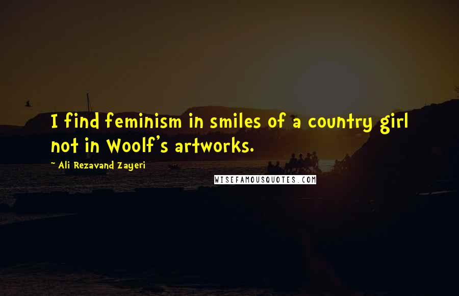 Ali Rezavand Zayeri quotes: I find feminism in smiles of a country girl not in Woolf's artworks.