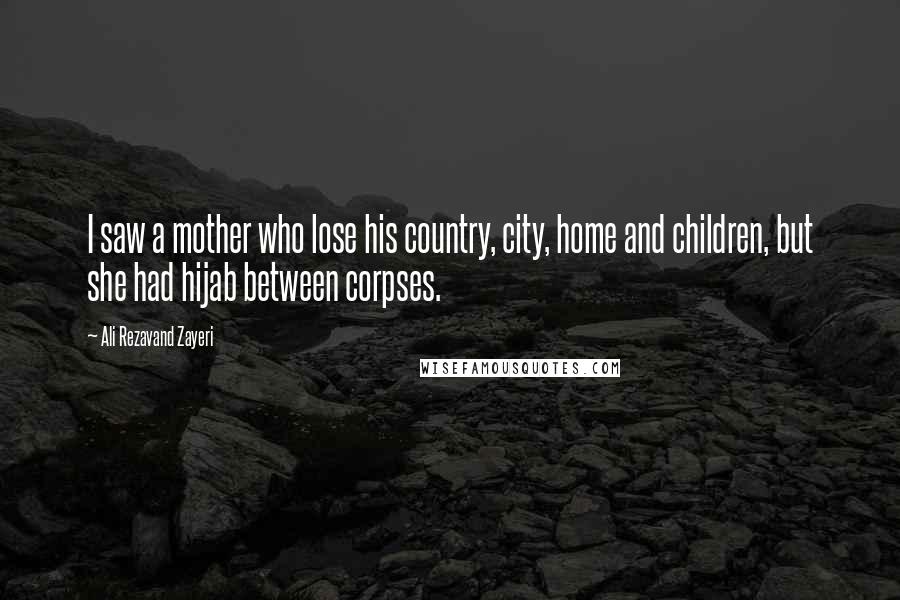 Ali Rezavand Zayeri quotes: I saw a mother who lose his country, city, home and children, but she had hijab between corpses.