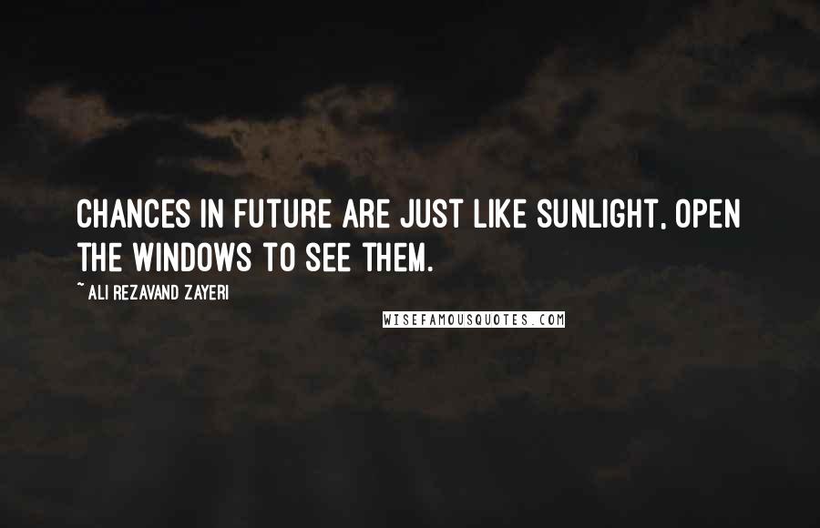 Ali Rezavand Zayeri quotes: Chances in future are just like sunlight, open the windows to see them.