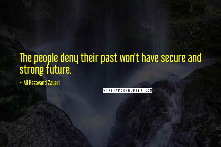 Ali Rezavand Zayeri quotes: The people deny their past won't have secure and strong future.