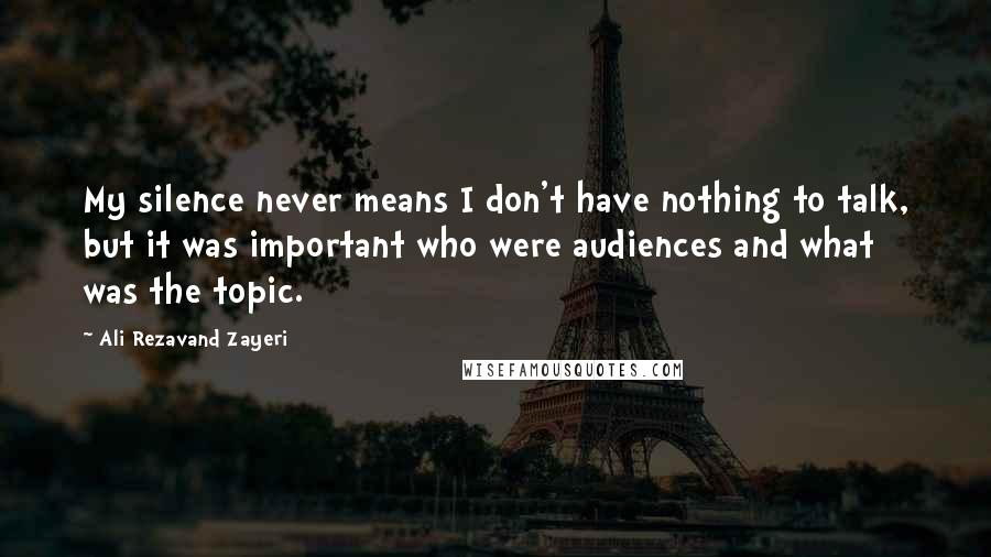 Ali Rezavand Zayeri quotes: My silence never means I don't have nothing to talk, but it was important who were audiences and what was the topic. Ali Rezavand Zayeri quotes: My silence never means I don't have nothing to talk, but it was important who were audiences and what was the topic.