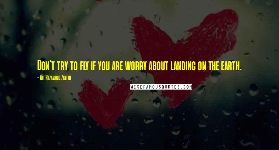 Ali Rezavand Zayeri quotes: Don't try to fly if you are worry about landing on the earth.