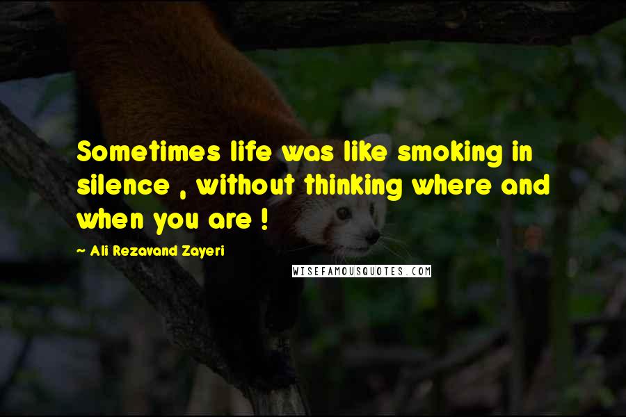 Ali Rezavand Zayeri quotes: Sometimes life was like smoking in silence , without thinking where and when you are !