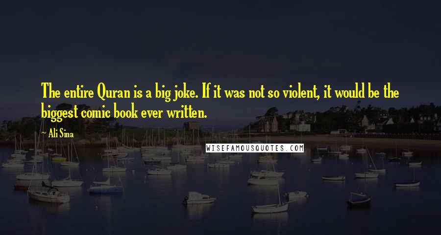 Ali Sina quotes: The entire Quran is a big joke. If it was not so violent, it would be the biggest comic book ever written.