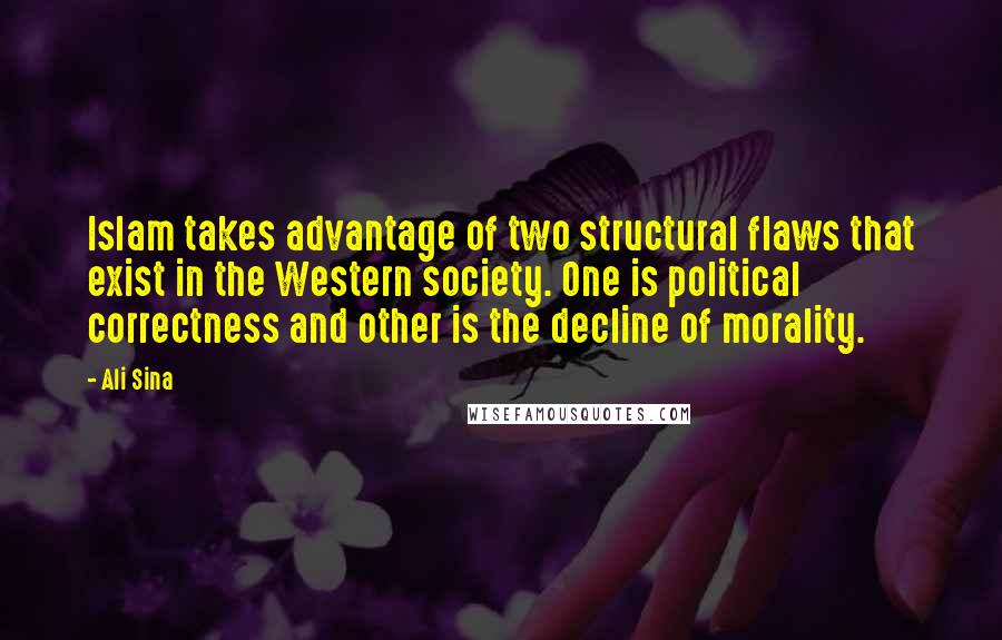Ali Sina quotes: Islam takes advantage of two structural flaws that exist in the Western society. One is political correctness and other is the decline of morality. Ali Sina quotes: Islam takes advantage of two structural flaws that exist in the Western society. One is political correctness and other is the decline of morality.