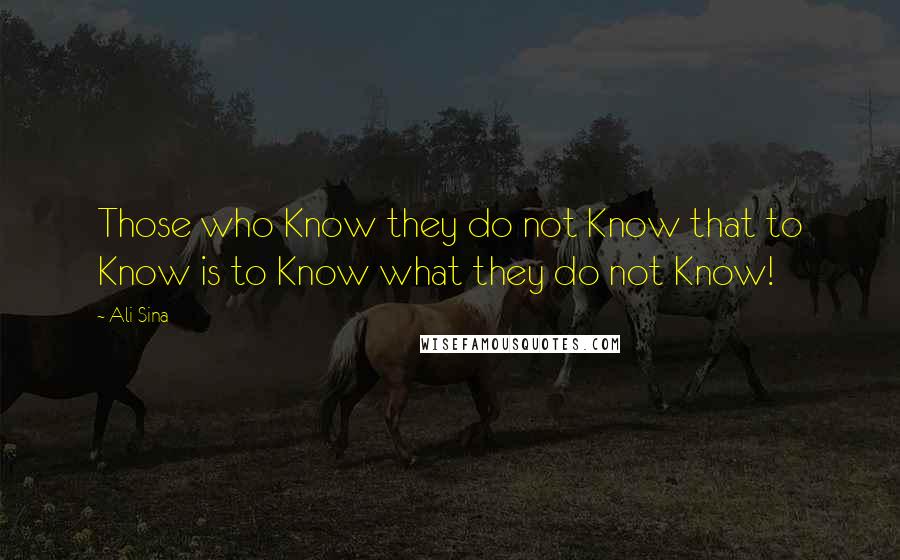 Ali Sina quotes: Those who Know they do not Know that to Know is to Know what they do not Know!