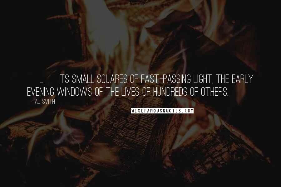 Ali Smith quotes: [ ... ] its small squares of fast-passing light, the early evening windows of the lives of hundreds of others.