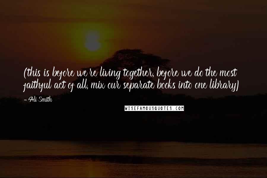 Ali Smith quotes: (this is before we're living together, before we do the most faithful act of all, mix our separate books into one library) Ali Smith quotes: (this is before we're living together, before we do the most faithful act of all, mix our separate books into one library)