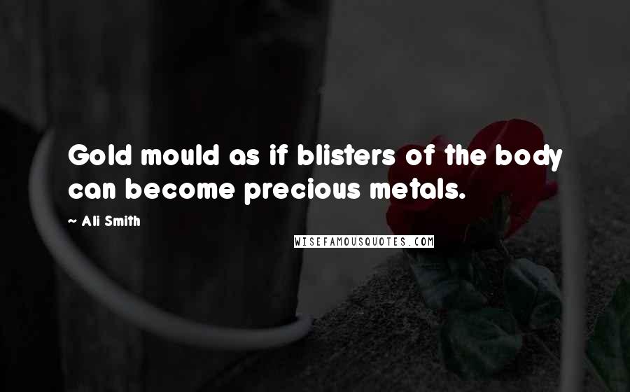 Ali Smith quotes: Gold mould as if blisters of the body can become precious metals.