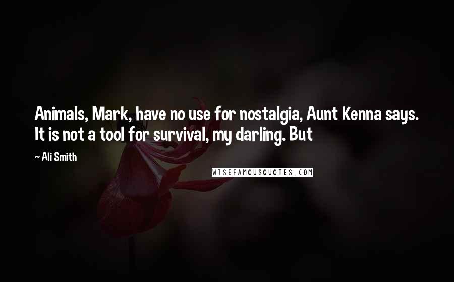 Ali Smith quotes: Animals, Mark, have no use for nostalgia, Aunt Kenna says. It is not a tool for survival, my darling. But