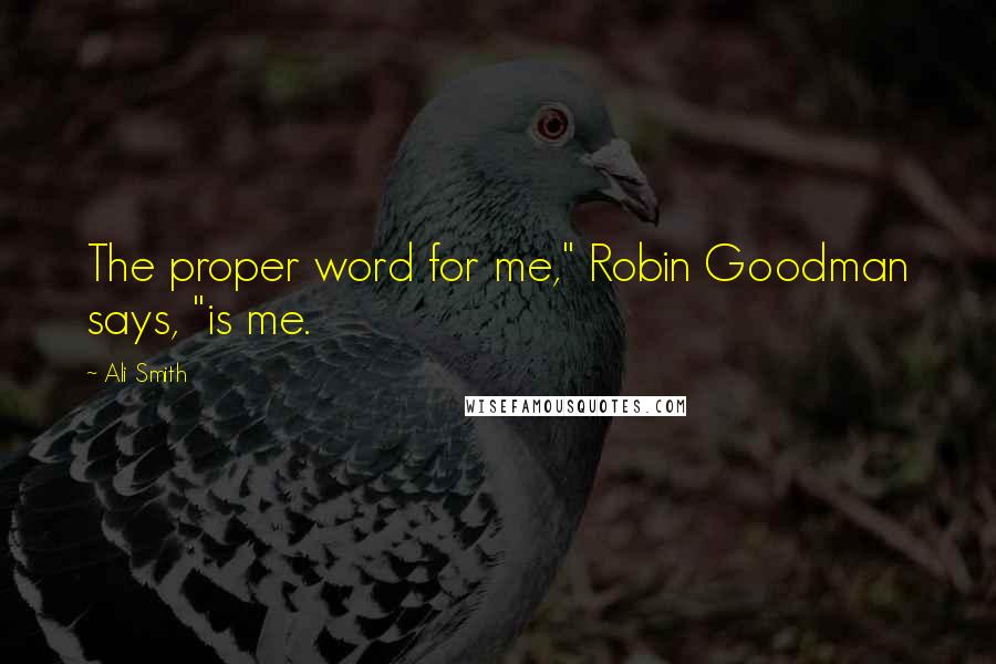 Ali Smith quotes: The proper word for me," Robin Goodman says, "is me.