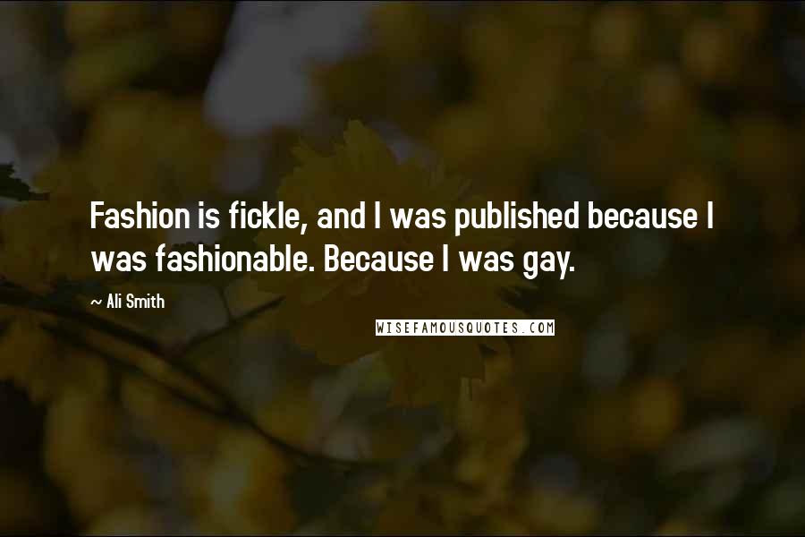 Ali Smith quotes: Fashion is fickle, and I was published because I was fashionable. Because I was gay.