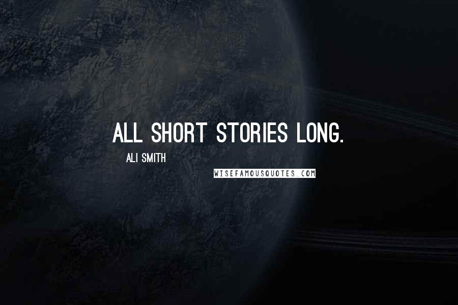 Ali Smith quotes: All short stories long.