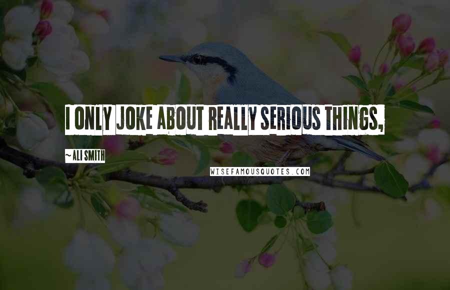 Ali Smith quotes: I only joke about really serious things,