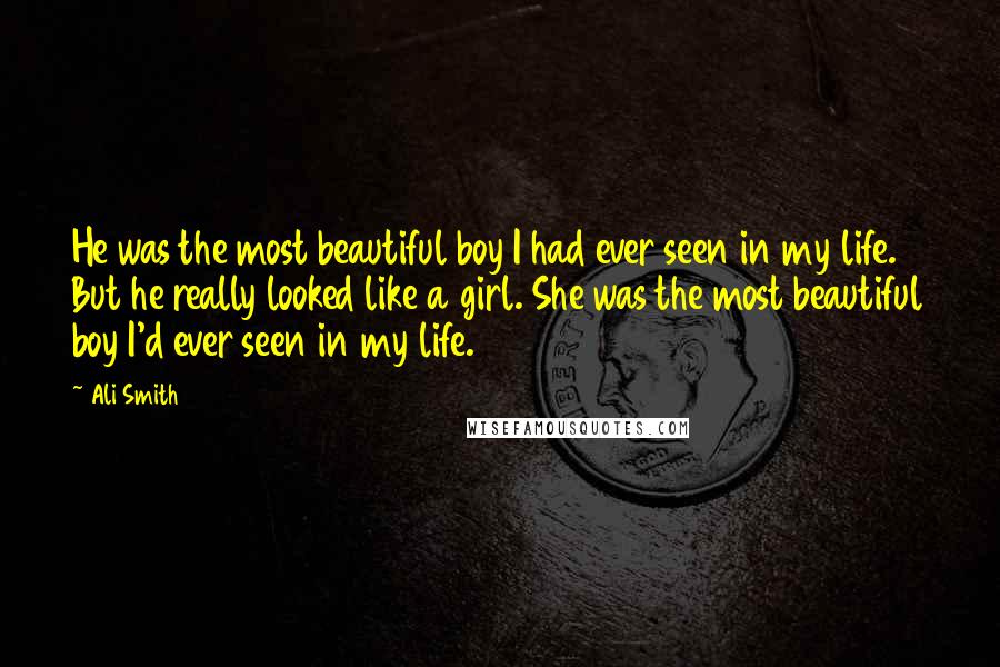 Ali Smith quotes: He was the most beautiful boy I had ever seen in my life. But he really looked like a girl. She was the most beautiful boy I'd ever seen in