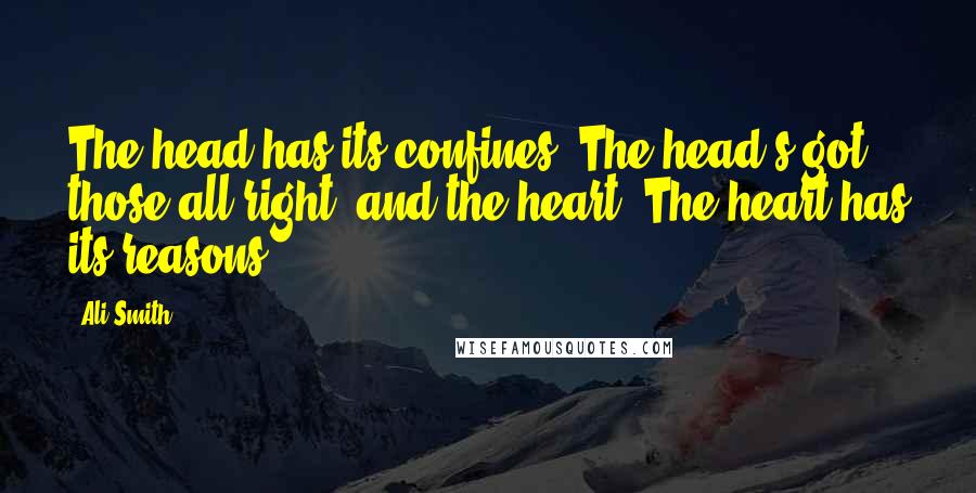 Ali Smith quotes: The head has its confines. The head's got those all right, and the heart. The heart has its reasons.