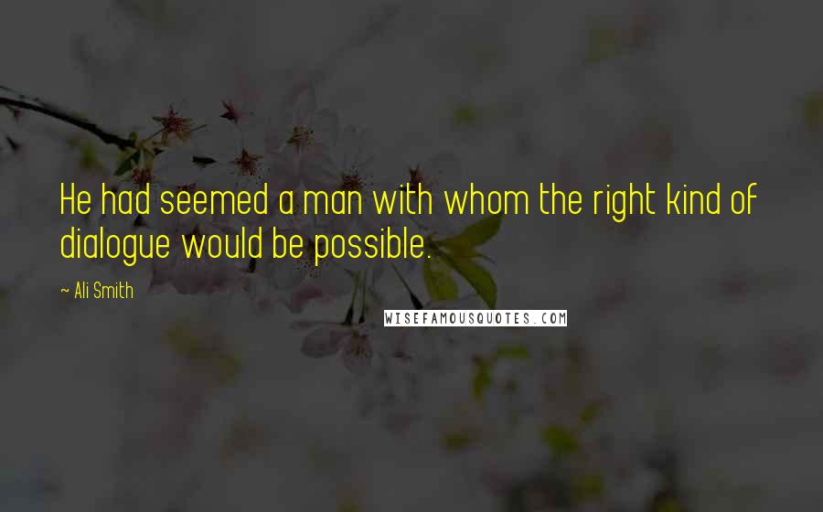 Ali Smith quotes: He had seemed a man with whom the right kind of dialogue would be possible.