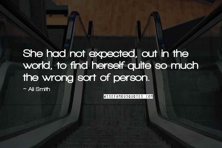 Ali Smith quotes: She had not expected, out in the world, to find herself quite so much the wrong sort of person.