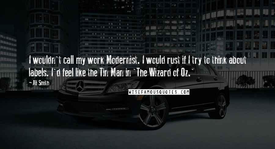 Ali Smith quotes: I wouldn't call my work Modernist. I would rust if I try to think about labels. I'd feel like the Tin Man in 'The Wizard of Oz.'
