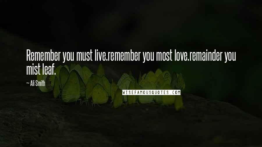 Ali Smith quotes: Remember you must live.remember you most love.remainder you mist leaf.