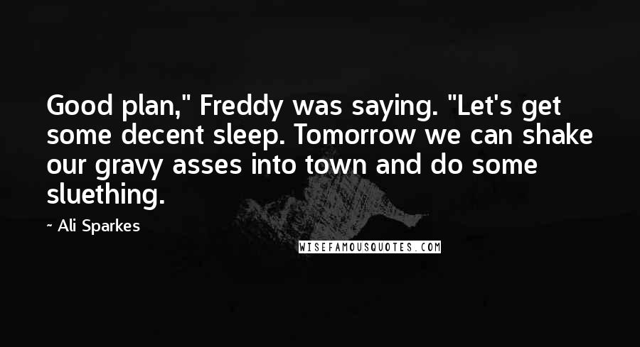 Ali Sparkes quotes: Good plan," Freddy was saying. "Let's get some decent sleep. Tomorrow we can shake our gravy asses into town and do some sluething.