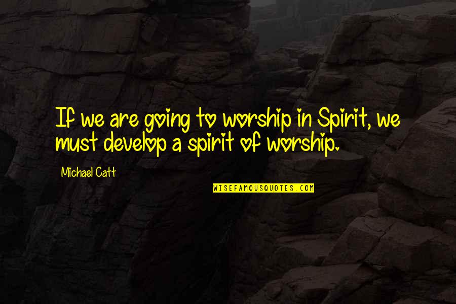 Ali Sparkes Quotes By Michael Catt: If we are going to worship in Spirit,