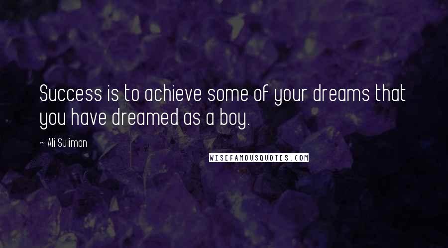 Ali Suliman quotes: Success is to achieve some of your dreams that you have dreamed as a boy.