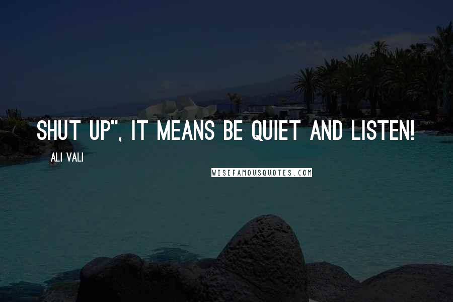 Ali Vali quotes: shut up", it means be quiet and listen!