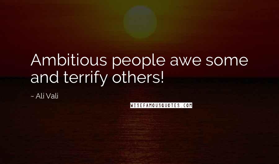 Ali Vali quotes: Ambitious people awe some and terrify others!