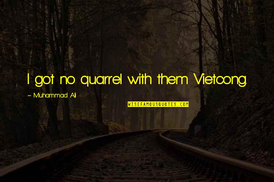 Ali Vietcong Quotes By Muhammad Ali: I got no quarrel with them Vietcong. Ali Vietcong Quotes By Muhammad Ali: I got no quarrel with them Vietcong.