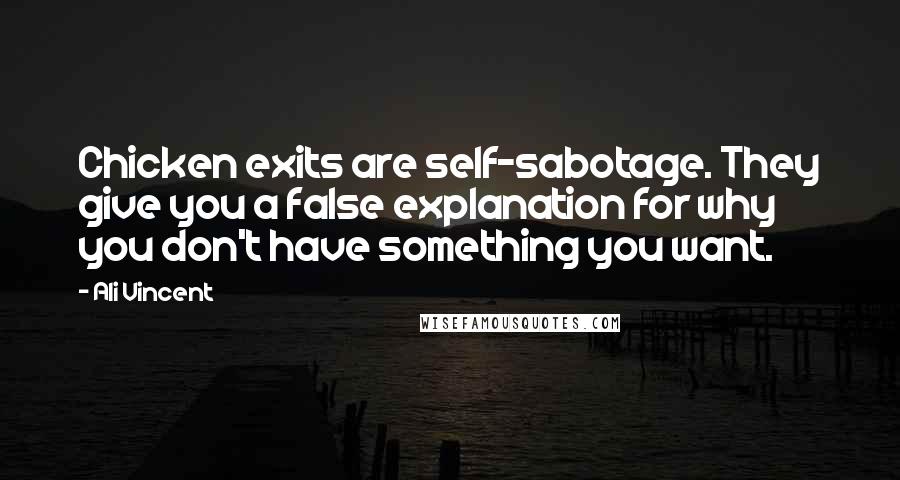 Ali Vincent quotes: Chicken exits are self-sabotage. They give you a false explanation for why you don't have something you want. Ali Vincent quotes: Chicken exits are self-sabotage. They give you a false explanation for why you don't have something you want.