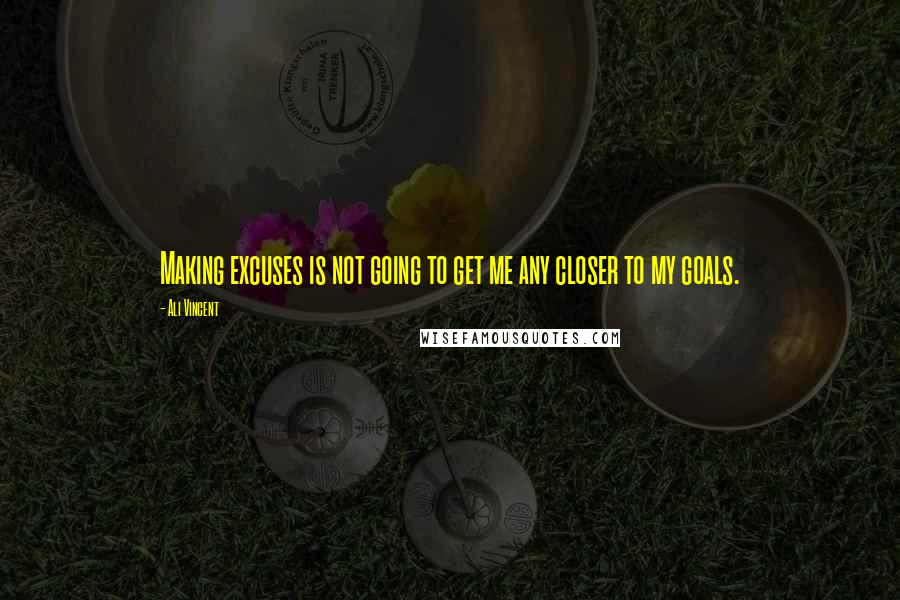 Ali Vincent quotes: Making excuses is not going to get me any closer to my goals.