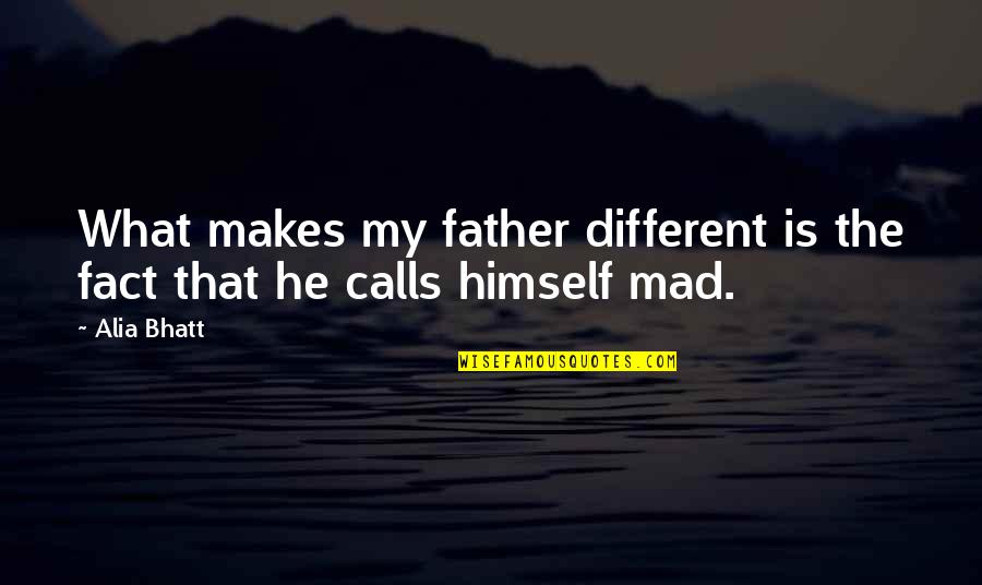 Alia Bhatt Quotes By Alia Bhatt: What makes my father different is the fact