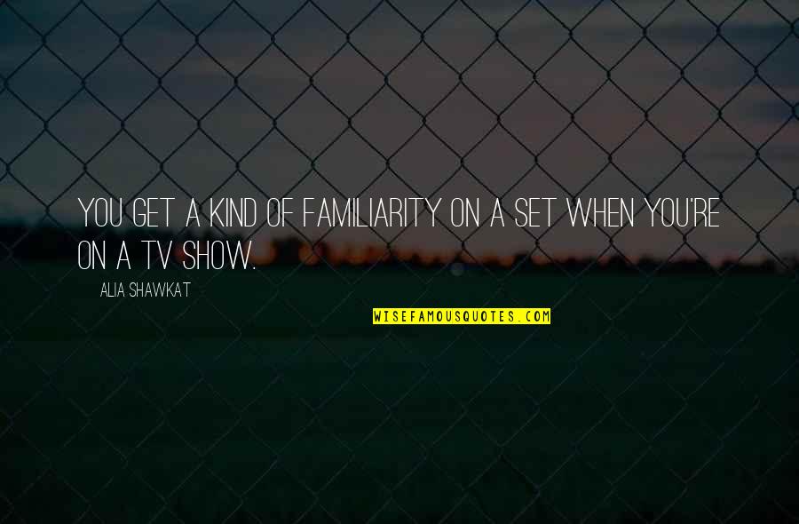 Alia Quotes By Alia Shawkat: You get a kind of familiarity on a