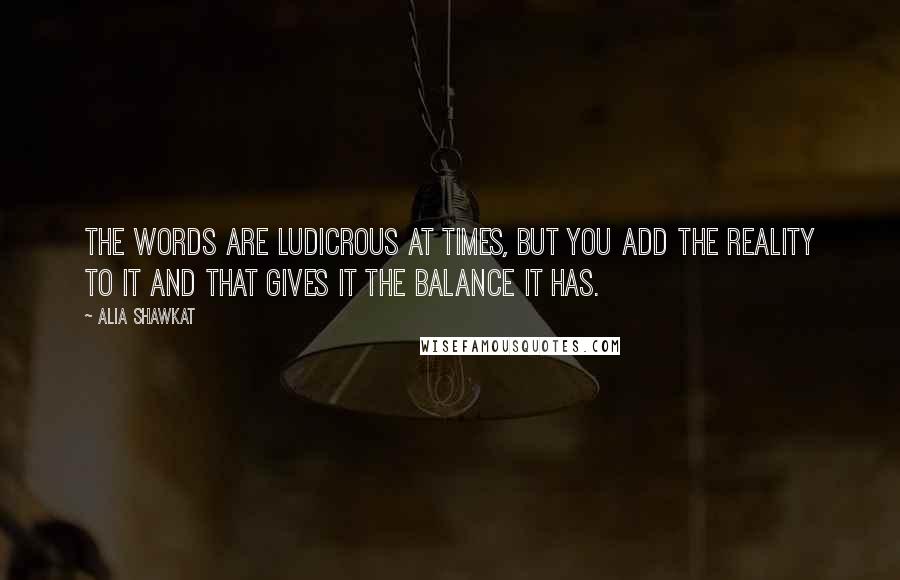 Alia Shawkat quotes: The words are ludicrous at times, but you add the reality to it and that gives it the balance it has.