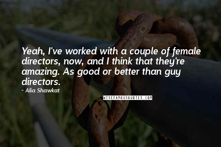 Alia Shawkat quotes: Yeah, I've worked with a couple of female directors, now, and I think that they're amazing. As good or better than guy directors. Alia Shawkat quotes: Yeah, I've worked with a couple of female directors, now, and I think that they're amazing. As good or better than guy directors.